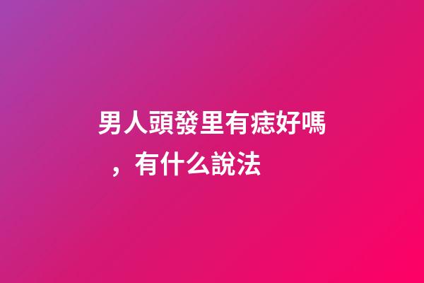 男人頭發里有痣好嗎，有什么說法